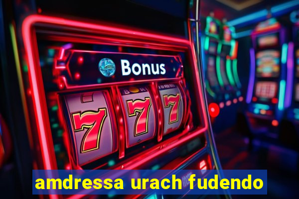 amdressa urach fudendo